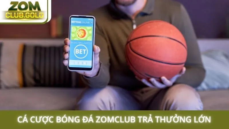 Cá cược bóng đá Zomclub trả thưởng lớn