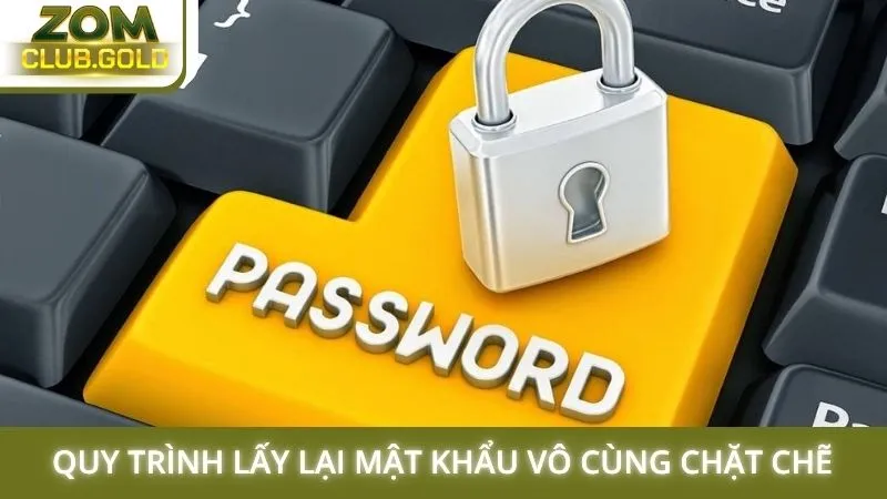 Quy trình lấy lại mật khẩu vô cùng chặt chẽ